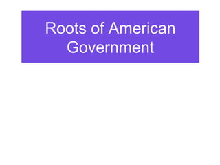 Roots of American
Government

 