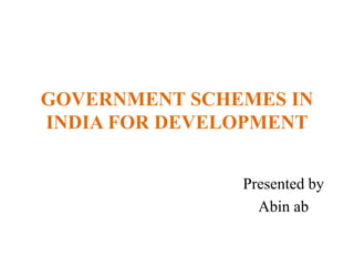 GOVERNMENT SCHEMES IN
INDIA FOR DEVELOPMENT
Presented by
Abin ab
 