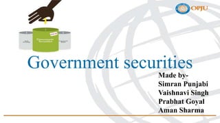 Government securities
Made by-
Simran Punjabi
Vaishnavi Singh
Prabhat Goyal
Aman Sharma
 