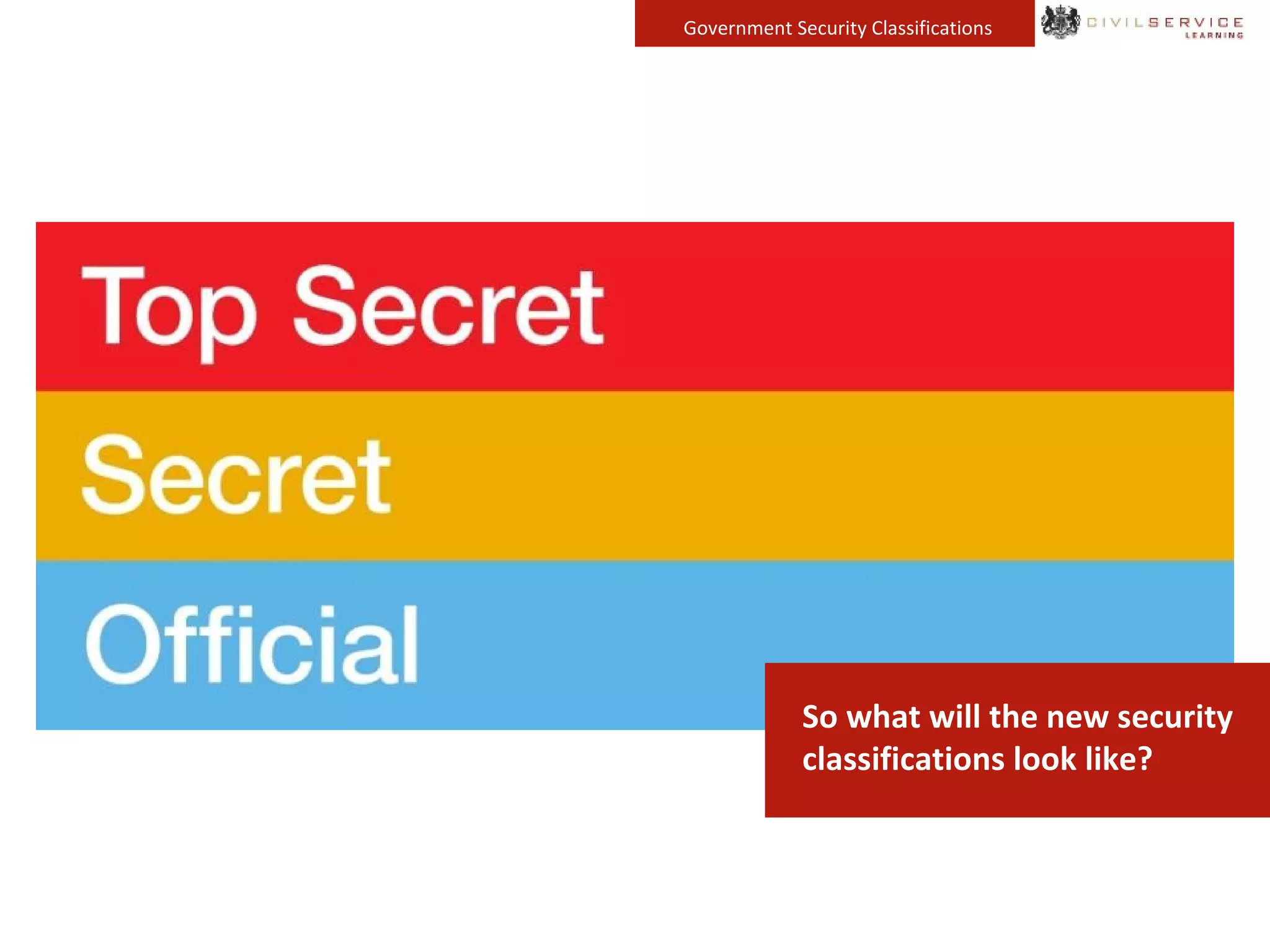 Government Security Classifications
So what will the new security
classifications look like?
 