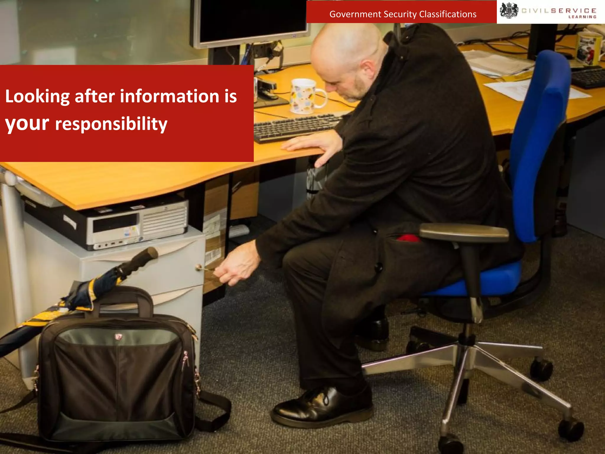 Government Security Classifications
Looking after information is
your responsibility
 