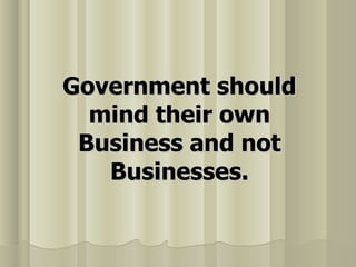 Government should mind their own Business and not Businesses. 