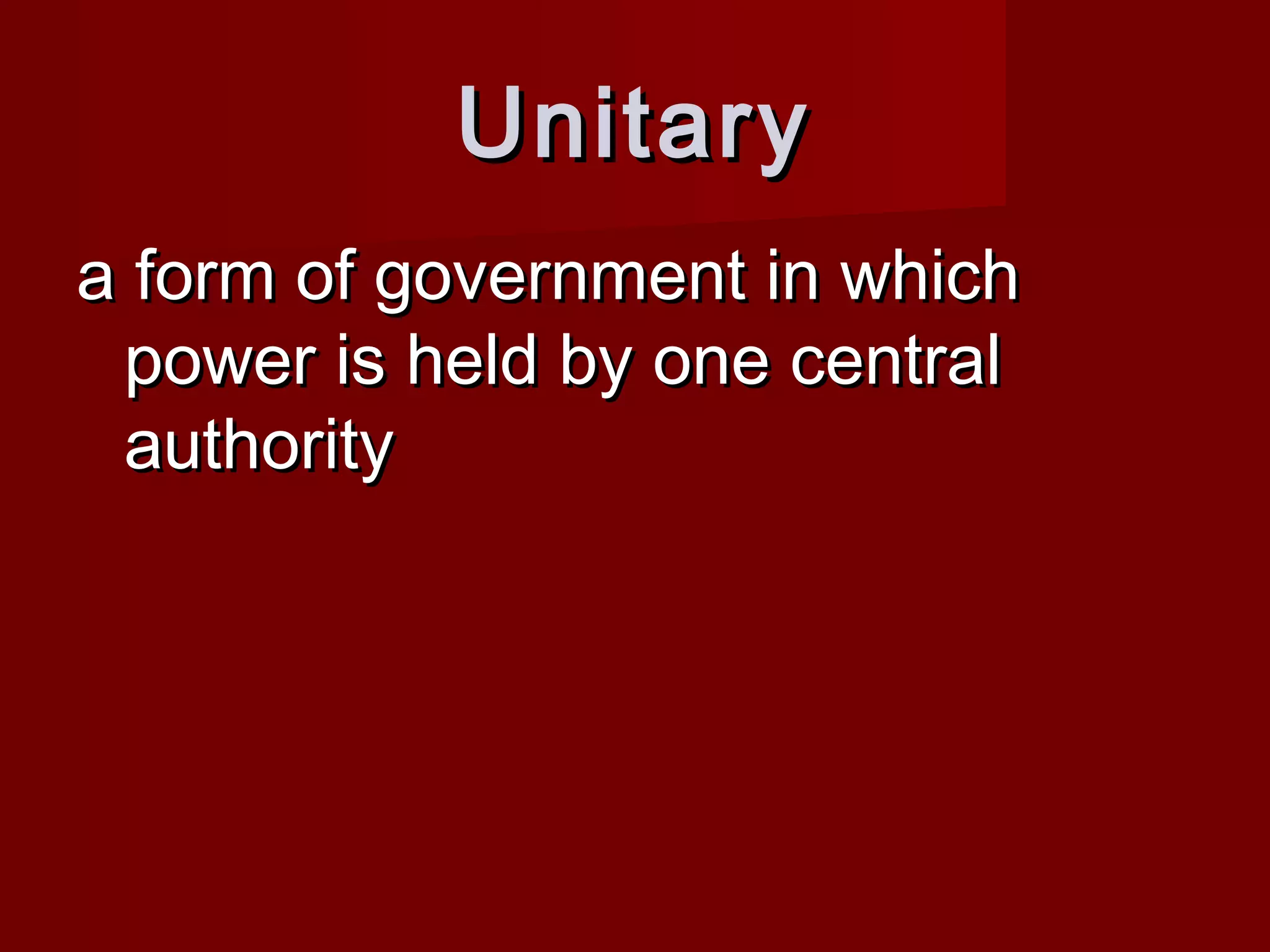 Unitary
a form of government in which
 power is held by one central
 authority
 
