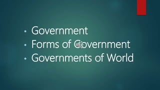 • Government
• Forms of Government
• Governments of World
 