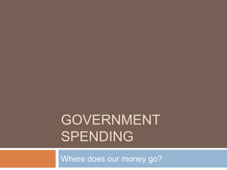 Government Spending Where does our money go? 