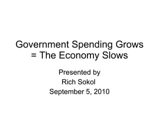 Government Spending Grows = The Economy Slows Presented by Rich Sokol  September 5, 2010 