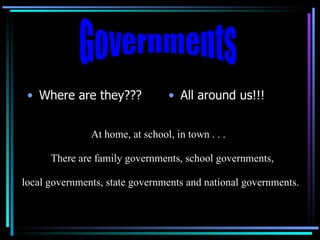 [object Object],[object Object],Governments At home, at school, in town . . . There are family governments, school governments, local governments, state governments and national governments. 
