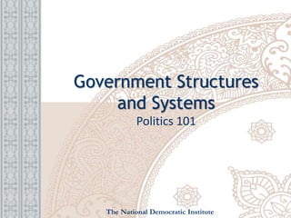Government Structures
and Systems
Politics 101
The National Democratic Institute
 