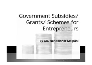 Government Subsidies/
Grants/ Schemes for
Entrepreneurs
By CA. Nandkishor Malpani
CA Nandkishor Malpani M# 9823388620
 