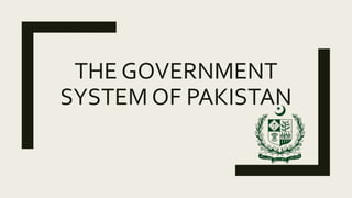THE GOVERNMENT
SYSTEM OF PAKISTAN
 