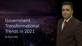Government
Transformational
Trends in 2021
Dr Usman Zafar
 