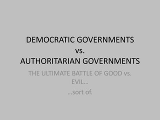 DEMOCRATIC GOVERNMENTSvs.AUTHORITARIAN GOVERNMENTS THE ULTIMATE BATTLE OF GOOD vs. EVIL… …sort of. 