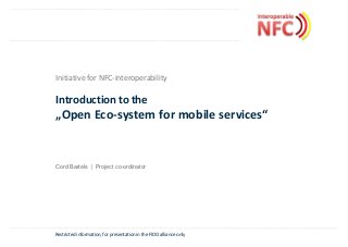 Restricted information, for presentation in the FIDO alliance only
Initiative for NFC-interoperability
Introduction to the
„Open Eco-system for mobile services“
Cord Bartels | Project co-ordinator
 