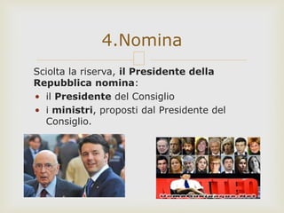 Sciolta la riserva, il Presidente della
Repubblica nomina:
• il Presidente del Consiglio
• i ministri, proposti dal Presidente del
Consiglio.
4.Nomina
 