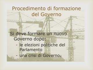 Si deve formare un nuovo
Governo dopo:
- le elezioni politiche del
Parlamento
- una crisi di Governo.
Procedimento di formazione
del Governo
 