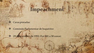 Impeachment
 Caraspintadas:
 ComissãoParlamentar de Inquérito:
 29desetembro de1992:Por441a38votos:
 