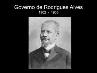 Governo de Rodrigues Alves
1902 - 1906

 