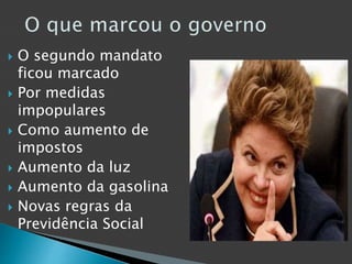  O segundo mandato
ficou marcado
 Por medidas
impopulares
 Como aumento de
impostos
 Aumento da luz
 Aumento da gasolina
 Novas regras da
Previdência Social
 