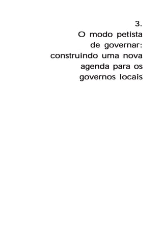 3.
       O modo petista
          de governar:
construindo uma nova
       agenda para os
       governos locais
 