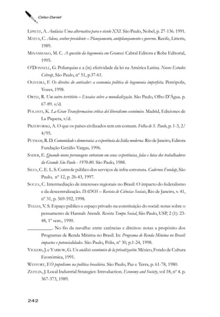 Celso Daniel



LIPIETZ, A. Audácia: Uma alternativa para o século XXI. São Paulo, Nobel, p. 27-136. 1991.
MATUS, C. Adeus, senhor presidente – Planejamento, antiplanejamento e governo. Recife, Litteris,
        1989.
MINAMISAKO, M. C. A questão da hegemonia em Gramsci. Cabral Editora e Robe Editorial,
        1995.
O’DONNELL, G. Poliarquias e a (in) efetividade da lei na América Latina. Novos Estudos
        Cebrap, São Paulo, nº 51, p.37-61.
OLIVEIRA, F. Os direitos do antivalor: a economia política de hegemonia imperfeita. Petrópolis,
        Vozes, 1998.
ORTIZ, R. Um outro território – Ensaios sobre a mundialização. São Paulo, Olho D’Água. p.
        67-89. s/d.
POLANYI, K. La Gran Transformacion crítica del liberalismo económico. Madrid, Ediciones de
        La Piqueta, s/d.
PRZEWORSKI, A. O que os países civilizados tem em comum. Folha de S. Paulo, p. 1-3, 2/
        4/95.
PUTMAM, R. D. Comunidade e democracia: a experiência da Itália moderna. Rio de Janeiro, Editora
        Fundação Getúlio Vargas, 1996.
SADER, E. Quando novos personagens entraram em cena: experiências, falas e lutas dos trabalhadores
        da Grande São Paulo - 1970-80. São Paulo, 1988.
SILVA, C. E. L. S. Controle público dos serviços de infra-estrutura. Cadernos Fundap, São
        Paulo, nº 12, p. 26-43, 1997.
SOUZA, C. Intermediação de interesses regionais no Brasil: O impacto do federalismo
        e da descentralização. DADOS – Revista de Ciências Sociais, Rio de Janeiro, v. 41,
        nº 31, p. 569-592, 1998.
TELLES, V. S. Espaço público e espaço privado na constituição do social: notas sobre o
        pensamento de Hannah Arendt. Revista Tempo Social, São Paulo, USP, 2 (1): 23-
        48, 1º sem., 1990.
__________. No fio da navalha: entre carências e direitos: notas a propósito dos
        Programas de Renda Mínima no Brasil. In: Programa de Renda Mínima no Brasil:
        impactos e potencialidades. São Paulo, Pólis, nº 30, p.1-24, 1998.
VICKERS, J. e YARROW, G. Un análisis económico de la privatización. México, Fondo de Cultura
        Económica, 1991.
WEFFORT, F.O populismo na política brasileira. São Paulo, Paz e Terra, p. 61-78, 1980.
ZEITLIN, J. Local Industrial Strategies: Introduction. Economy and Society, vol 18, nº 4. p.
        367-373, 1989.



242
 