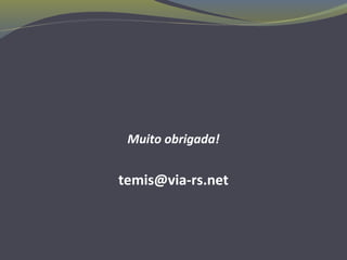 Muito obrigada!
temis@via-rs.net
 