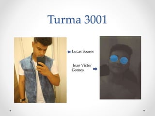 Turma 3001
Lucas Soares
Joao Victor
Gomes
 