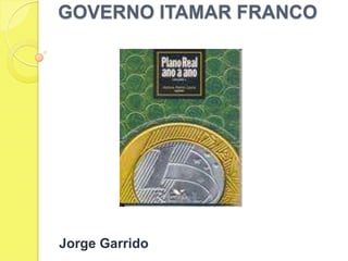 GOVERNO ITAMAR FRANCO,[object Object],Jorge Garrido,[object Object]