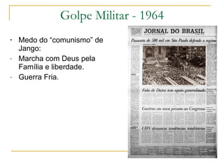 Golpe Militar - 1964 Medo do “comunismo” de Jango: Marcha com Deus pela Família e liberdade. Guerra Fria. 