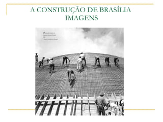 A CONSTRUÇÃO DE BRASÍLIA  IMAGENS 