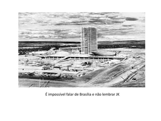 É impossível falar de Brasília e não lembrar JK
 