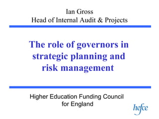 Ian Gross Head of Internal Audit & Projects The role of governors in strategic planning and risk management   Higher Education Funding Council  for England 