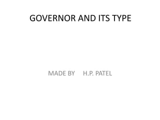 GOVERNOR AND ITS TYPE
MADE BY H.P. PATEL
 