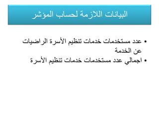 ‫المؤشر‬ ‫لحساب‬ ‫الالزمة‬ ‫البيانات‬
•‫الراضيات‬ ‫األسرة‬ ‫تنظيم‬ ‫خدمات‬ ‫مستخدمات‬ ‫عدد‬
‫الخدمة‬ ‫عن‬
•‫األسرة‬ ‫تنظيم‬ ‫خدمات‬ ‫مستخدمات‬ ‫عدد‬ ‫اجمالي‬
 
