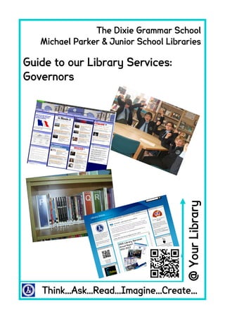 Think...Ask...Read...Imagine...Create...
@YourLibrary
Guide to our Library Services:
Governors
The Dixie Grammar School
Michael Parker & Junior School Libraries
 