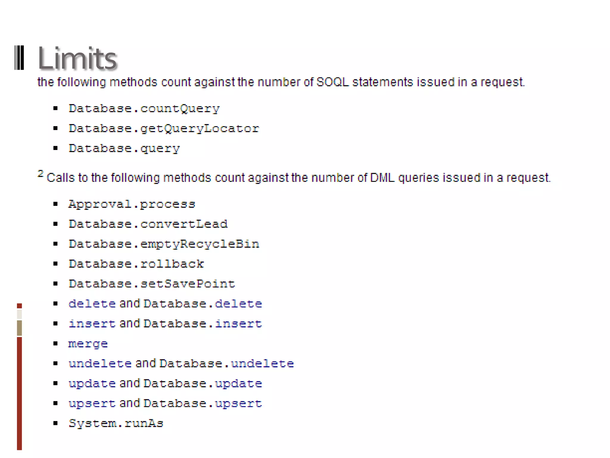 Limits
SOQL statements issued in a request.
Database.countQuery
Database.getQueryLocator
Database.query
DML queries issued in a request.
Approval.process
Database.convertLead
Database.emptyRecycleBin
Database.rollback
Database.setSavePoint
delete and Database.delete
insert and Database.insert
merge
undelete and Database.undelete
update and Database.update
upsert and Database.upsert
System.runAs
 