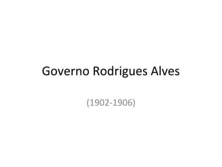 Governo Rodrigues Alves
(1902-1906)
 