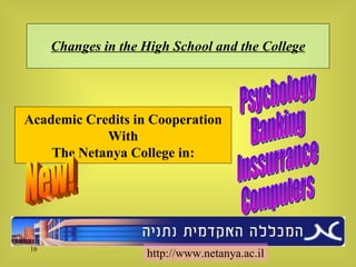Changes in the High School and the College Academic Credits in Cooperation With The Netanya College in: Psychology Banking Inssurrance Computers http://www.netanya.ac.il New! 