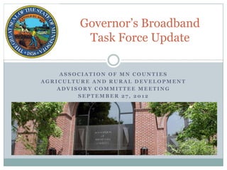 Governor’s Broadband
         Task Force Update

     ASSOCIATION OF MN COUNTIES
AGRICULTURE AND RURAL DEVELOPMENT
    ADVISORY COMMITTEE MEETING
         SEPTEMBER 27, 2012
 