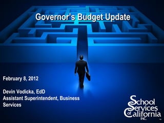 Governor’s Budget Update




February 8, 2012

Devin Vodicka, EdD
Assistant Superintendent, Business
Services
 