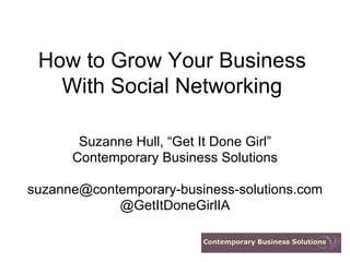 How to Grow Your Business
   With Social Networking

       Suzanne Hull, “Get It Done Girl”
      Contemporary Business Solutions

suzanne@contemporary-business-solutions.com
            @GetItDoneGirlIA
 