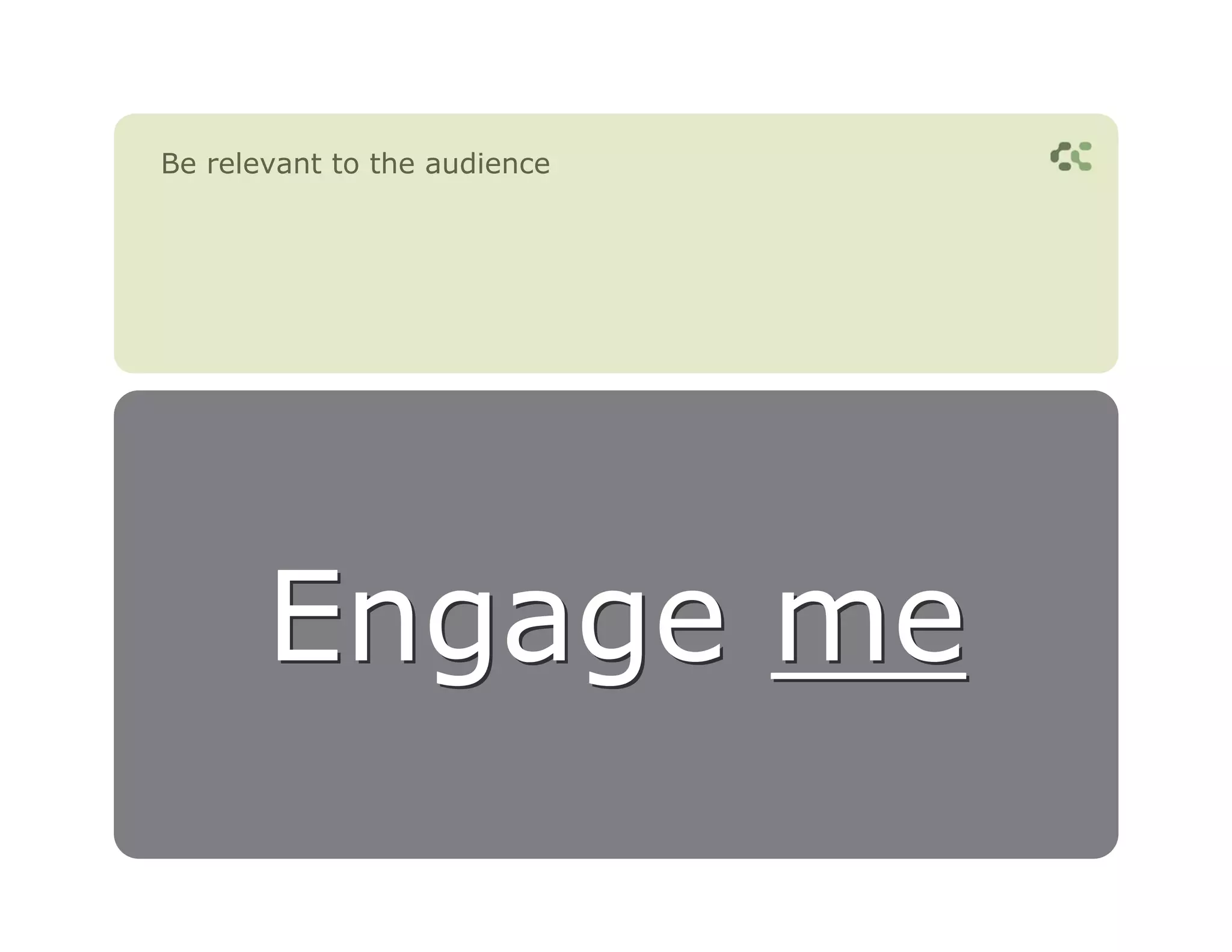 Be relevant to the audience




       Engage me
 