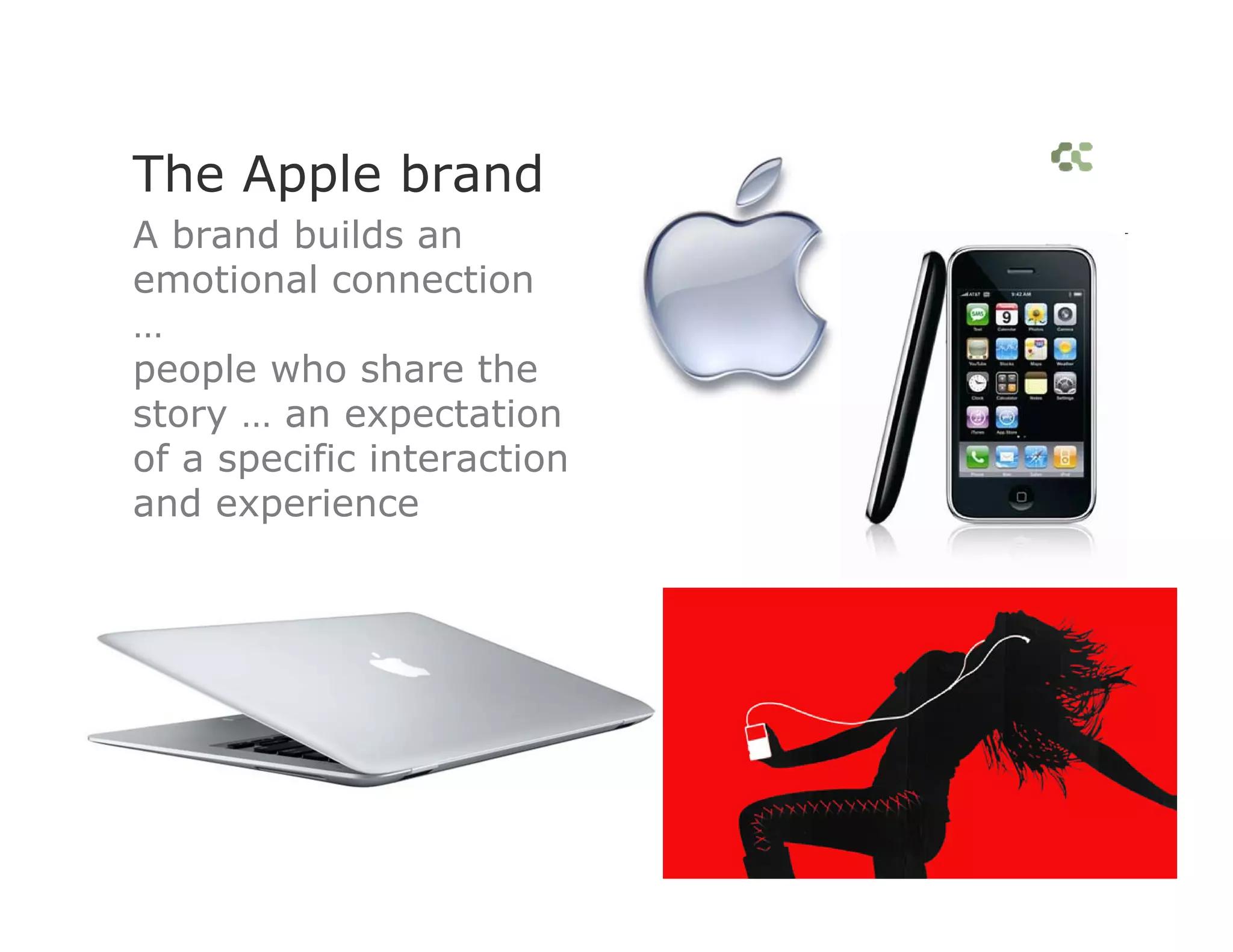 The Apple brand
A brand builds an
emotional connection
…
people who share the
story … an expectation
of a specific interaction
and experience
 