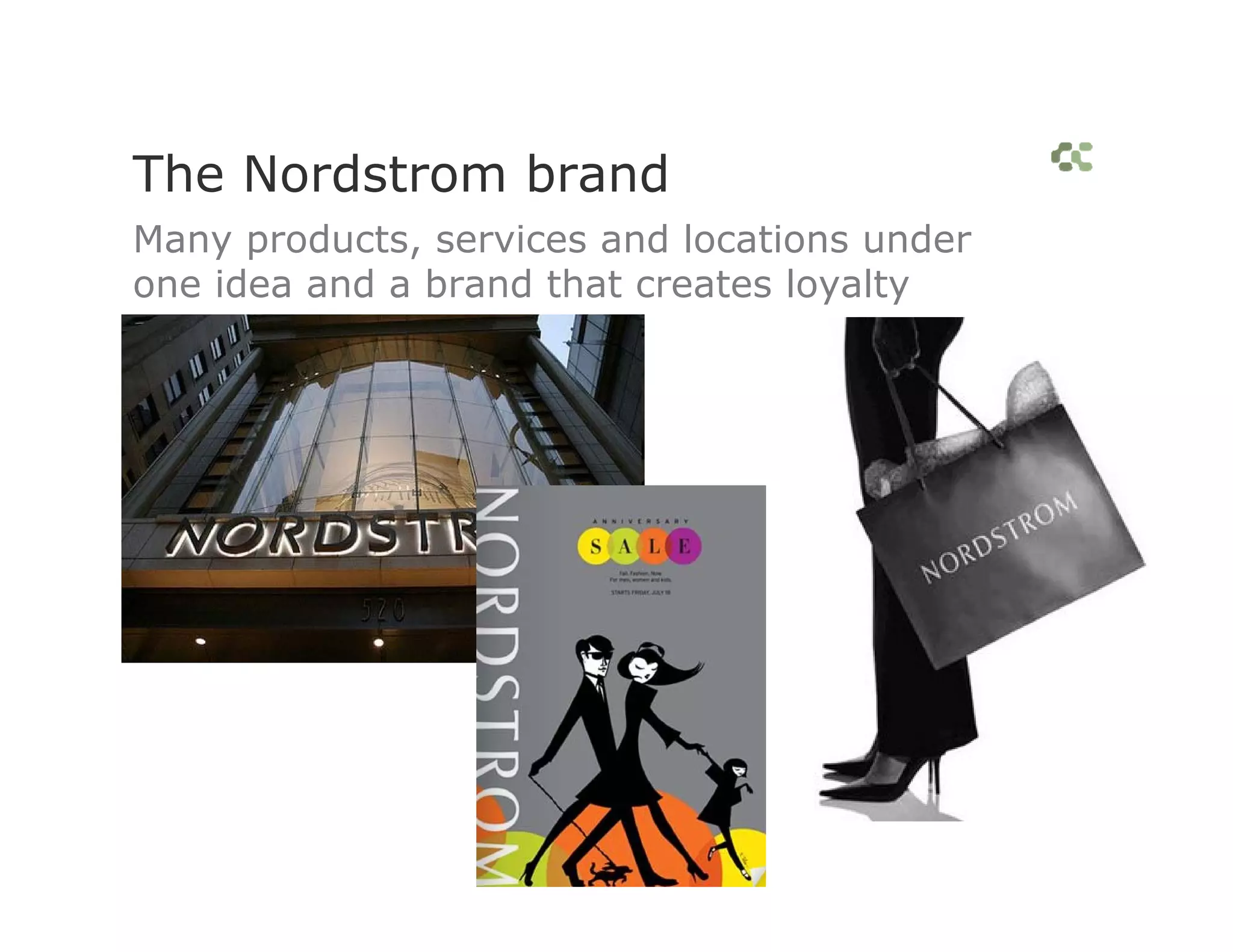 The Nordstrom brand
Many products, services and locations under
one idea and a brand that creates loyalty
 