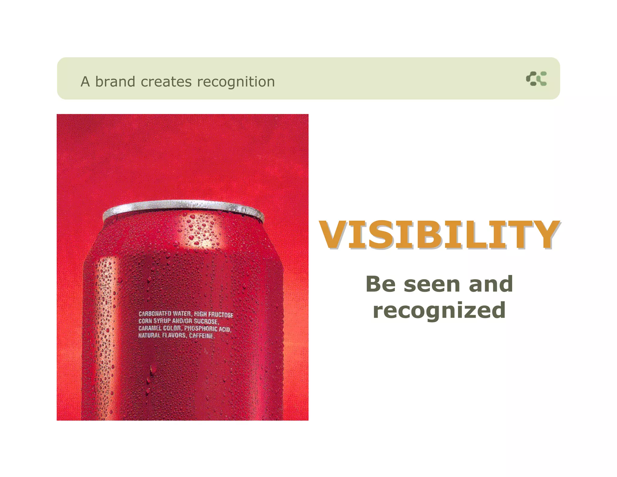 A brand creates recognition




                              VISIBILITY
                               Be seen and
                               recognized
 