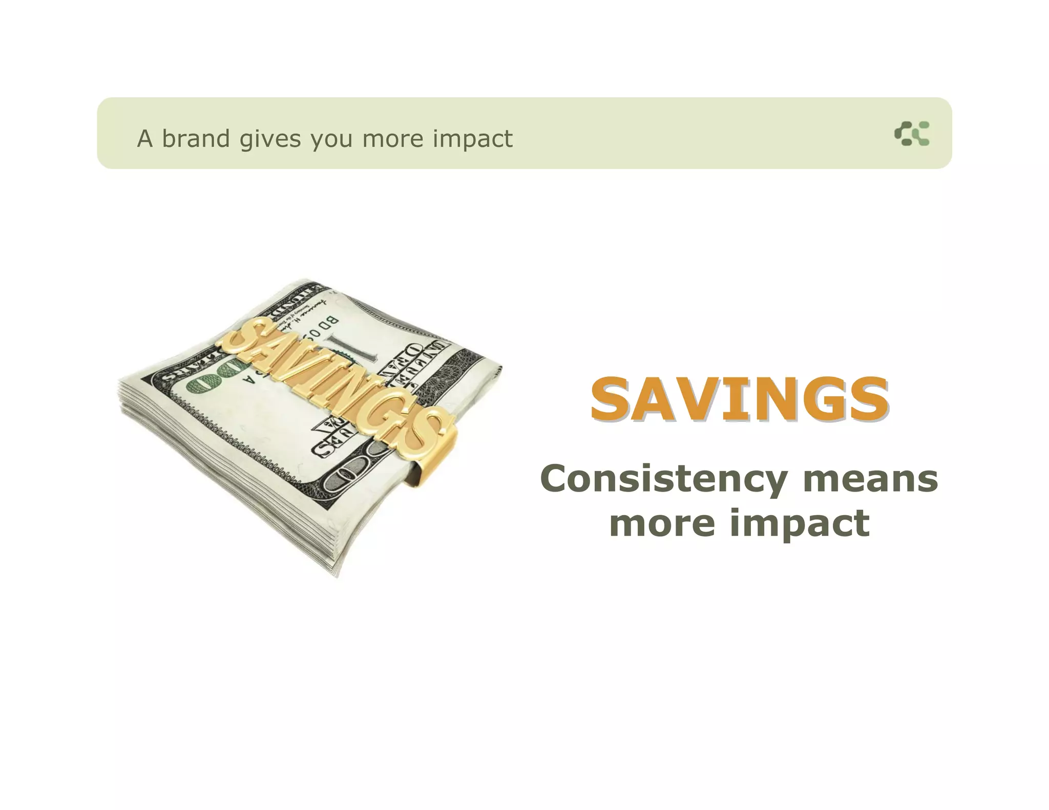 A brand gives you more impact




                                  SAVINGS
                                Consistency means
                                   more impact
 