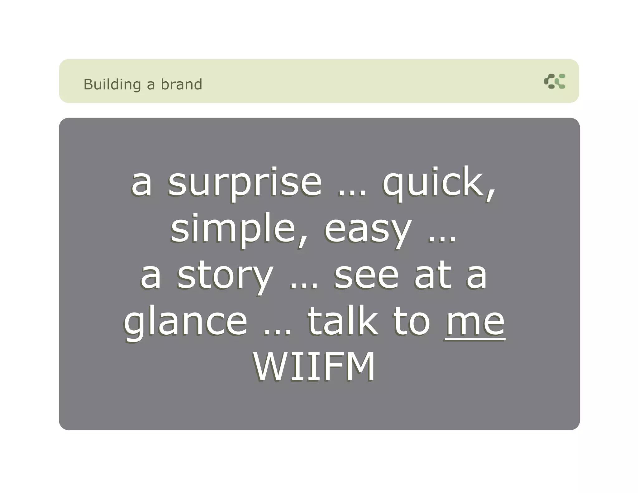 Building a brand




     a surprise … quick,
        simple, easy …
      a story … see at a
     glance … talk to me
            WIIFM
 