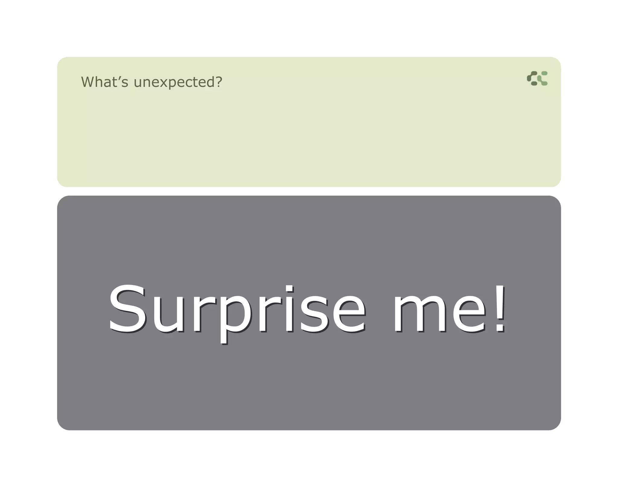 What’s unexpected?




   Surprise me!
 