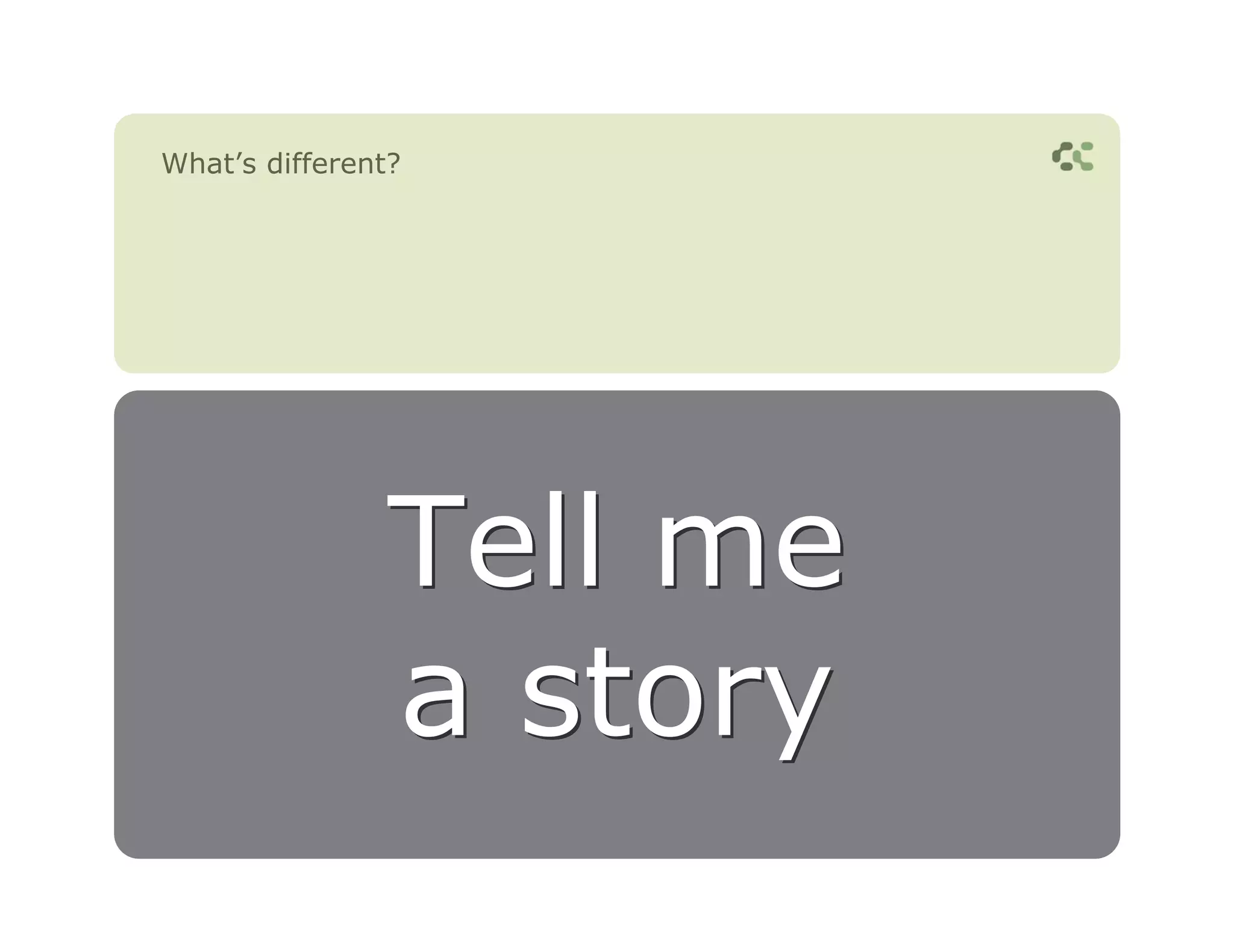 What’s different?




                Tell me
                a story
 