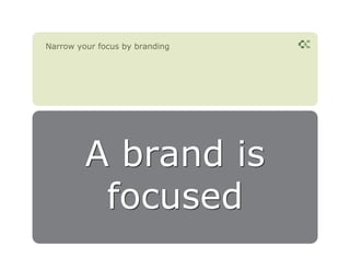Narrow your focus by branding




         A brand is
          focused
 