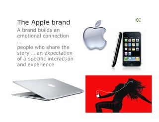The Apple brand
A brand builds an
emotional connection
…
people who share the
story … an expectation
of a specific interaction
and experience
 